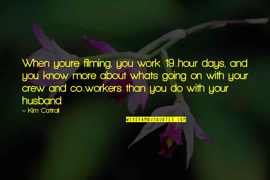 Work Husband Quotes By Kim Cattrall: When you're filming, you work 19-hour days, and