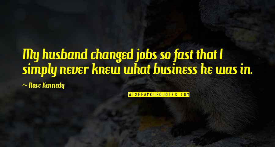 Work Husband Quotes By Rose Kennedy: My husband changed jobs so fast that I