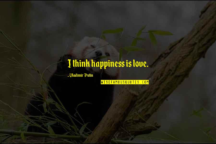Work Idiot Quotes By Vladimir Putin: I think happiness is love.