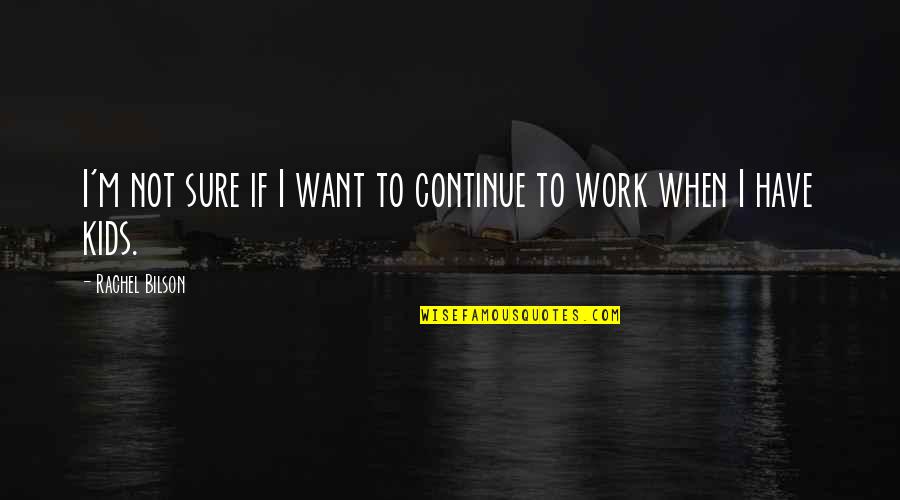 Work If Quotes By Rachel Bilson: I'm not sure if I want to continue