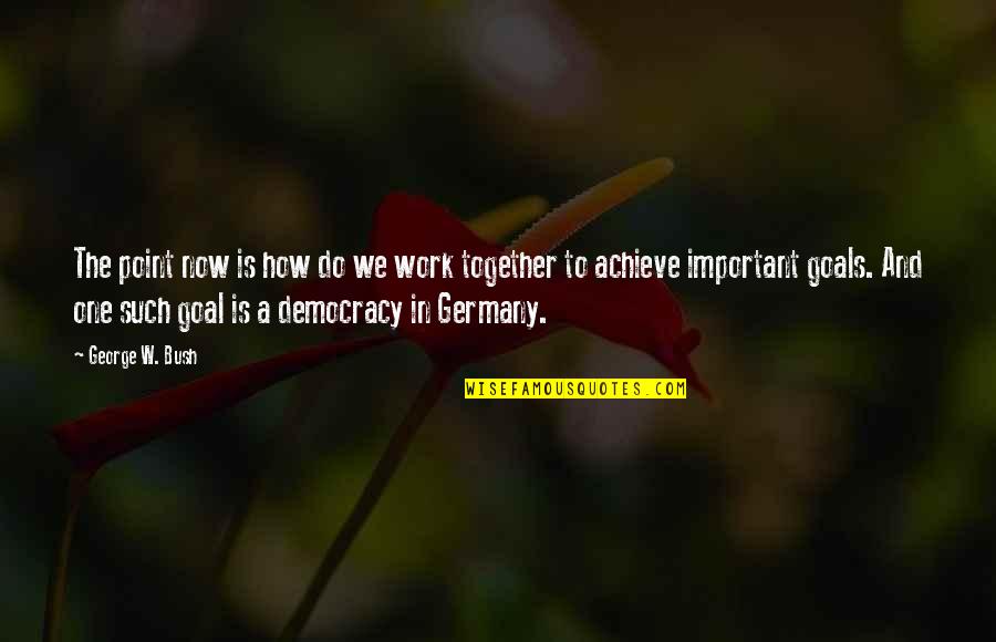 Work In Germany Quotes By George W. Bush: The point now is how do we work Work In Germany Quotes By George W. Bush: The point now is how do we work