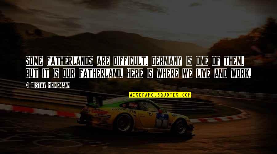 Work In Germany Quotes By Gustav Heinemann: Some fatherlands are difficult. Germany is one of Work In Germany Quotes By Gustav Heinemann: Some fatherlands are difficult. Germany is one of