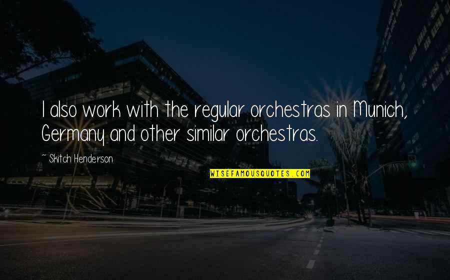 Work In Germany Quotes By Skitch Henderson: I also work with the regular orchestras in