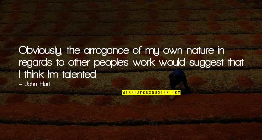 Work In Nature Quotes By John Hurt: Obviously, the arrogance of my own nature in