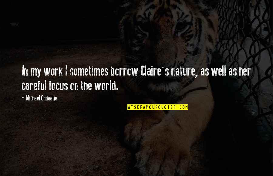 Work In Nature Quotes By Michael Ondaatje: In my work I sometimes borrow Claire's nature,