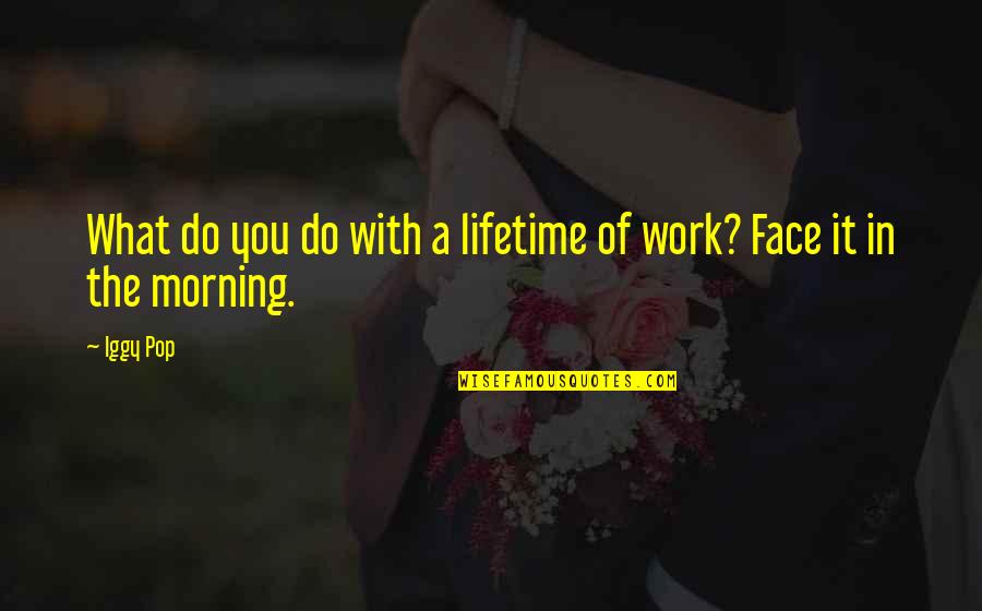 Work In The Morning Quotes By Iggy Pop: What do you do with a lifetime of