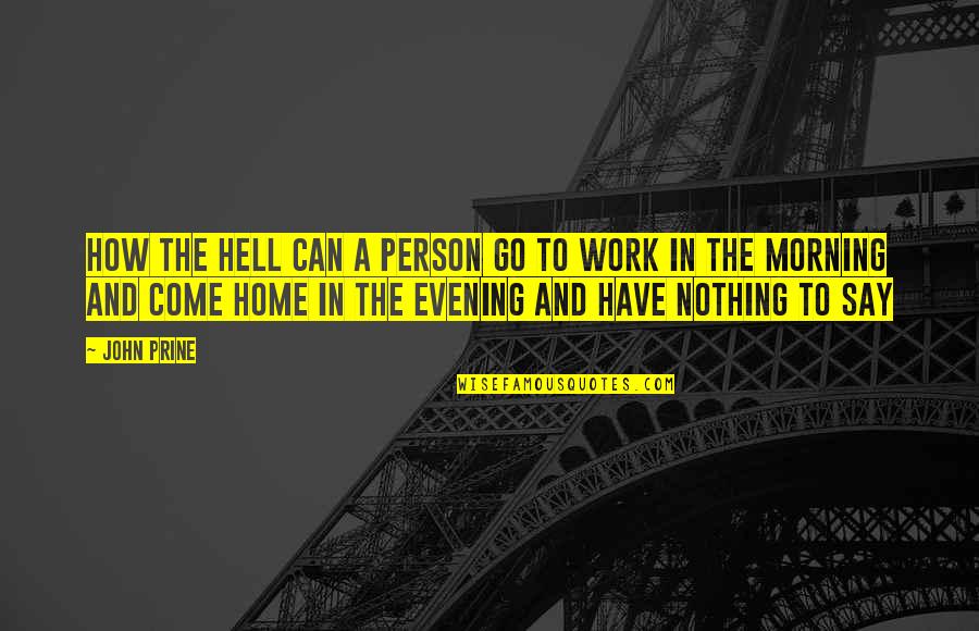 Work In The Morning Quotes By John Prine: How the hell can a person go to