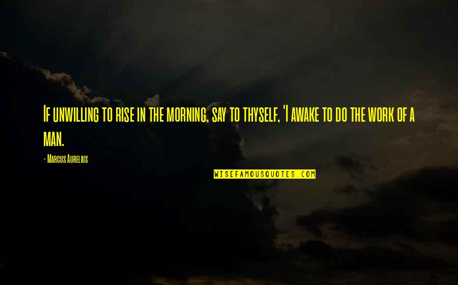 Work In The Morning Quotes By Marcus Aurelius: If unwilling to rise in the morning, say
