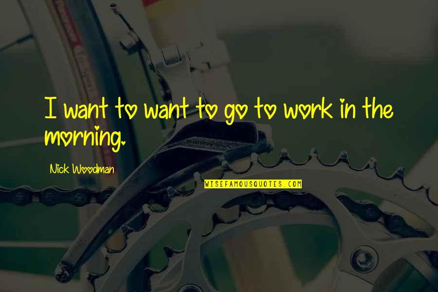 Work In The Morning Quotes By Nick Woodman: I want to want to go to work