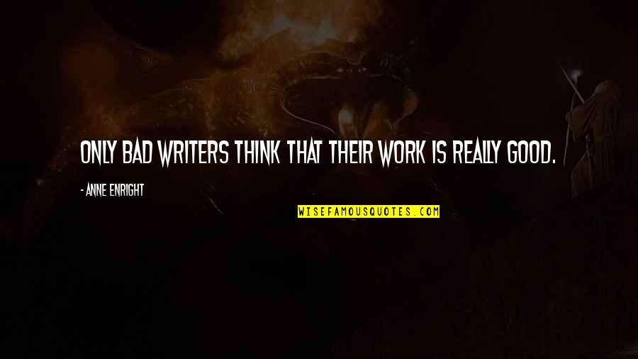 Work Is Bad Quotes By Anne Enright: Only bad writers think that their work is