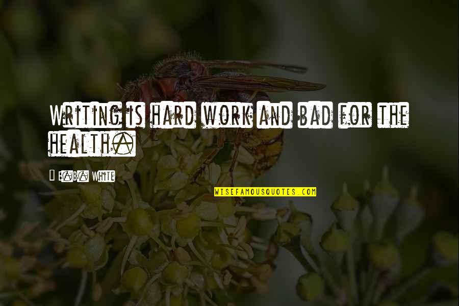 Work Is Bad Quotes By E.B. White: Writing is hard work and bad for the