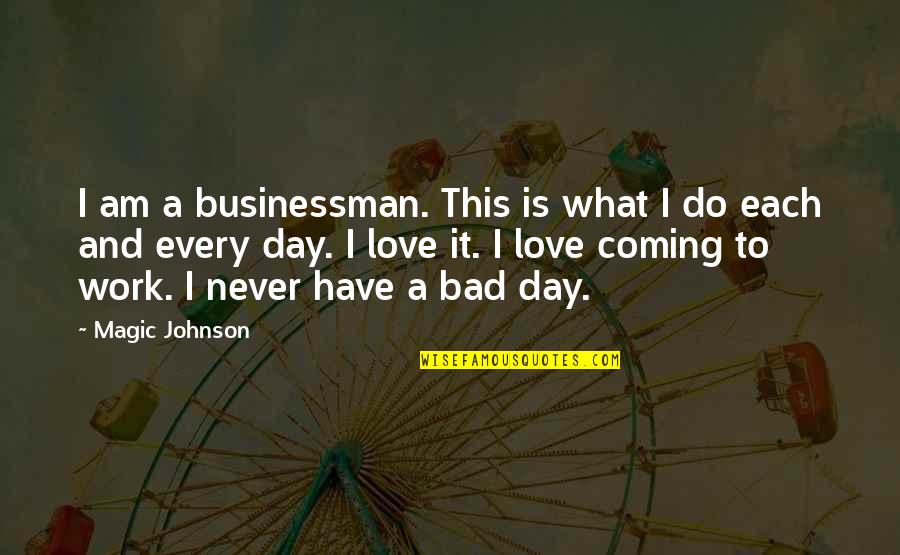 Work Is Bad Quotes By Magic Johnson: I am a businessman. This is what I