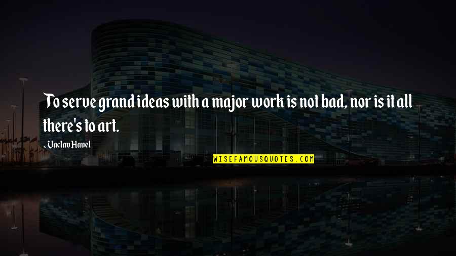 Work Is Bad Quotes By Vaclav Havel: To serve grand ideas with a major work