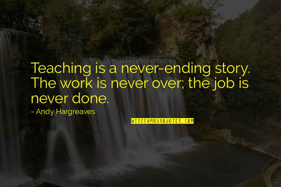 Work Is Done Quotes By Andy Hargreaves: Teaching is a never-ending story. The work is