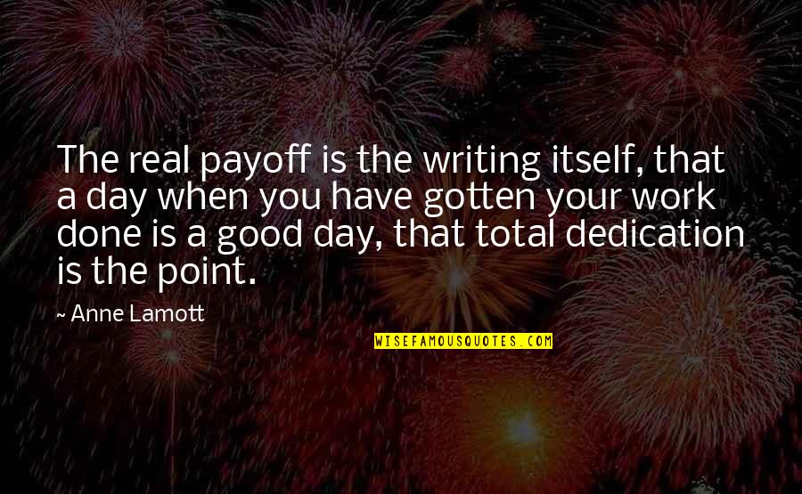 Work Is Done Quotes By Anne Lamott: The real payoff is the writing itself, that