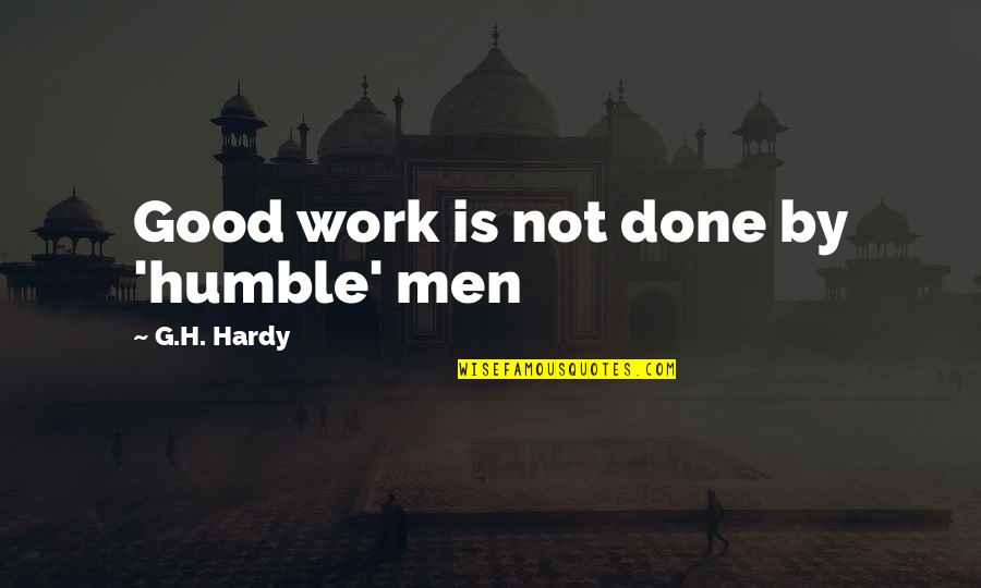 Work Is Done Quotes By G.H. Hardy: Good work is not done by 'humble' men