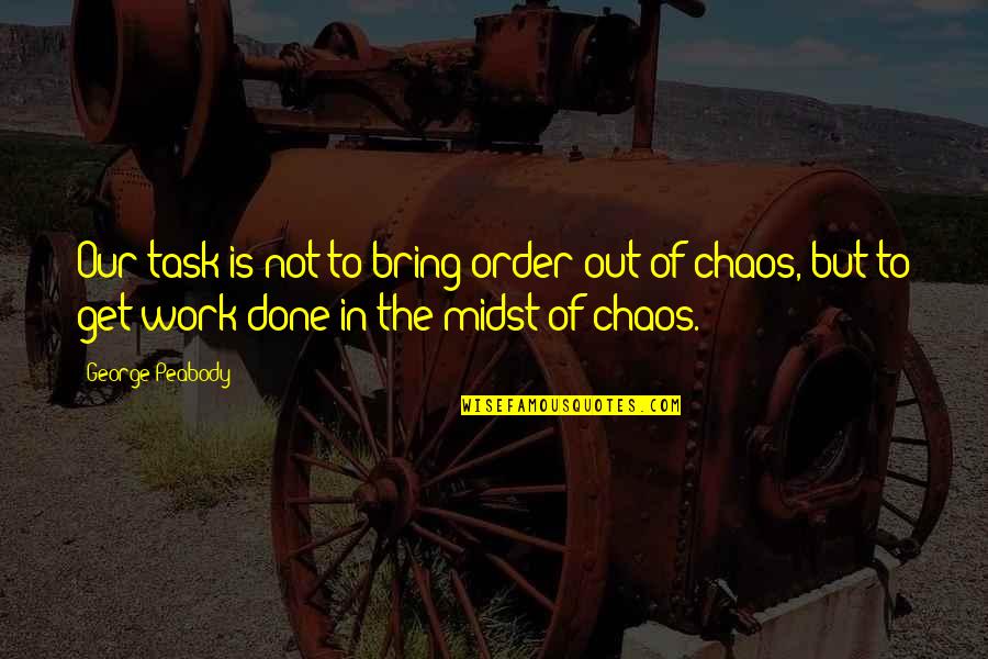 Work Is Done Quotes By George Peabody: Our task is not to bring order out