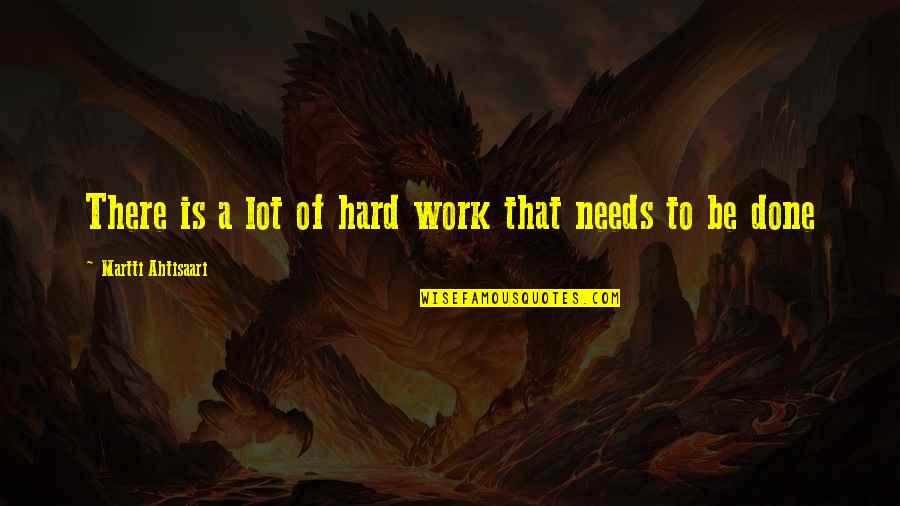 Work Is Done Quotes By Martti Ahtisaari: There is a lot of hard work that