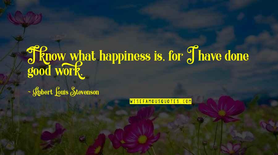 Work Is Done Quotes By Robert Louis Stevenson: I know what happiness is, for I have