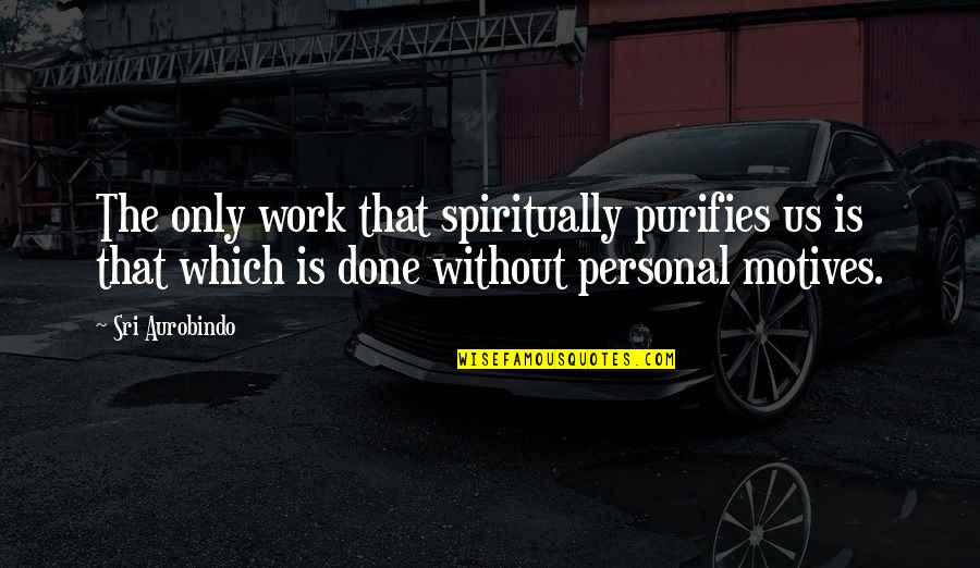 Work Is Done Quotes By Sri Aurobindo: The only work that spiritually purifies us is