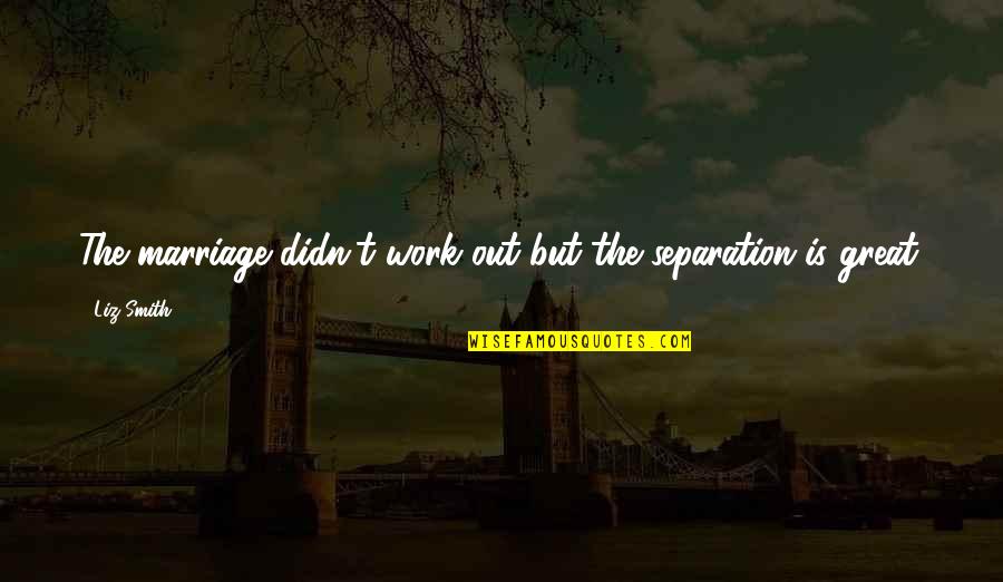 Work Is Great Quotes By Liz Smith: The marriage didn't work out but the separation