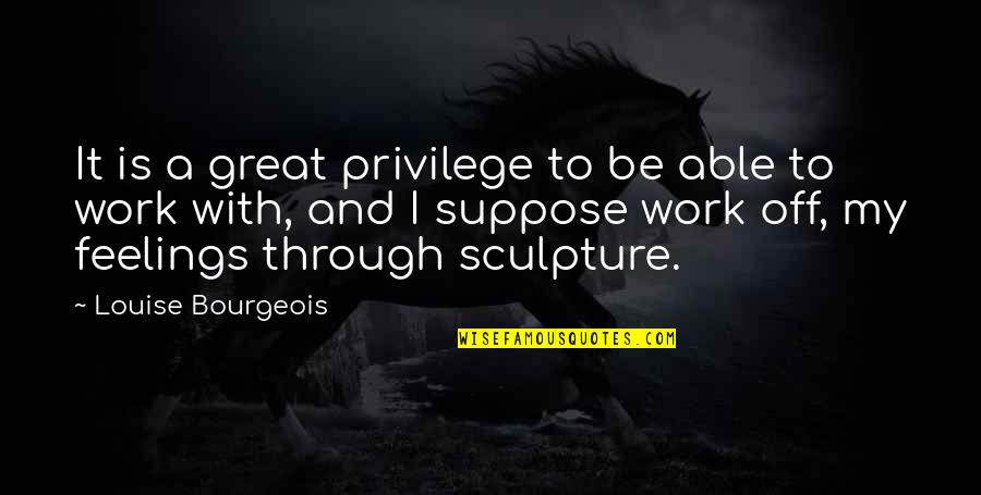 Work Is Great Quotes By Louise Bourgeois: It is a great privilege to be able