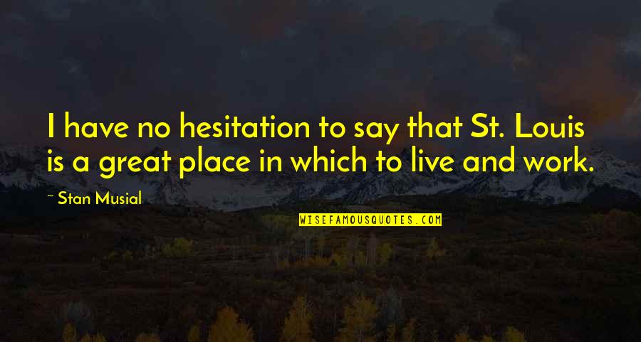 Work Is Great Quotes By Stan Musial: I have no hesitation to say that St.