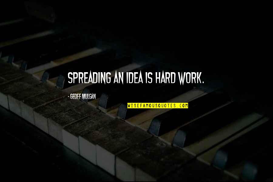 Work Is Hard Quotes By Geoff Mulgan: Spreading an idea is hard work.