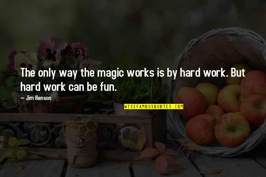 Work Is Hard Quotes By Jim Henson: The only way the magic works is by