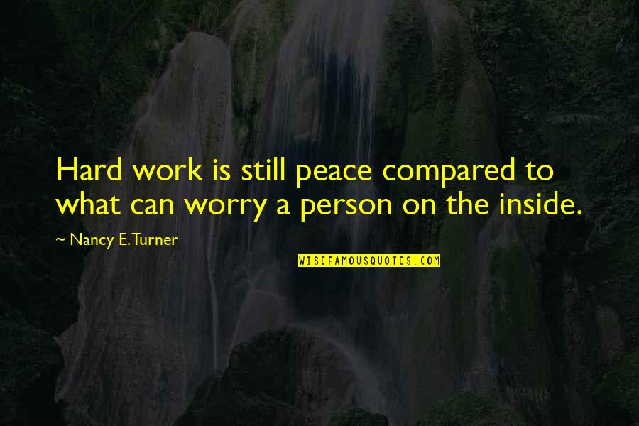 Work Is Hard Quotes By Nancy E. Turner: Hard work is still peace compared to what