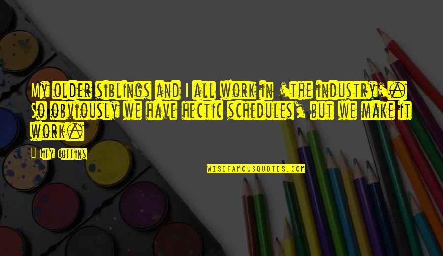 Work Is Hectic Quotes By Lily Collins: My older siblings and I all work in