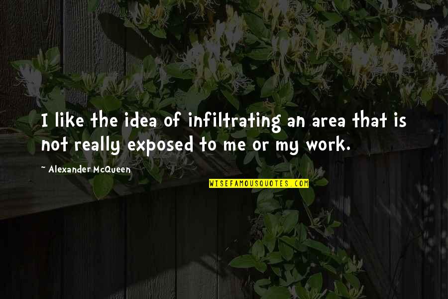 Work Is Like Quotes By Alexander McQueen: I like the idea of infiltrating an area