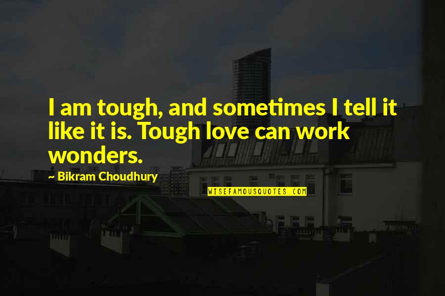 Work Is Like Quotes By Bikram Choudhury: I am tough, and sometimes I tell it