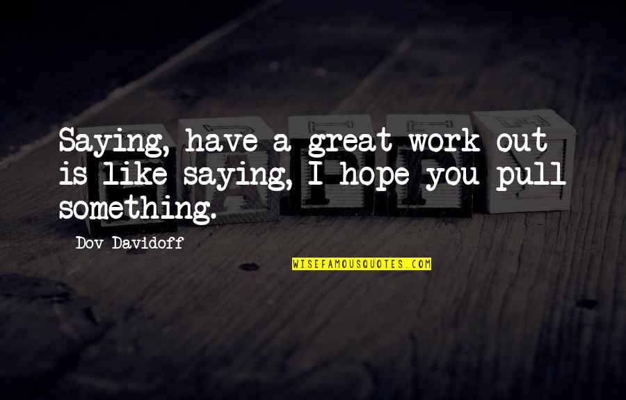 Work Is Like Quotes By Dov Davidoff: Saying, have a great work-out is like saying,
