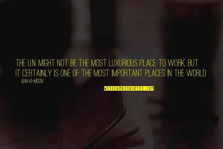 Work Is Not Important Quotes By Ban Ki-moon: The U.N. might not be the most luxurious Work Is Not Important Quotes By Ban Ki-moon: The U.N. might not be the most luxurious