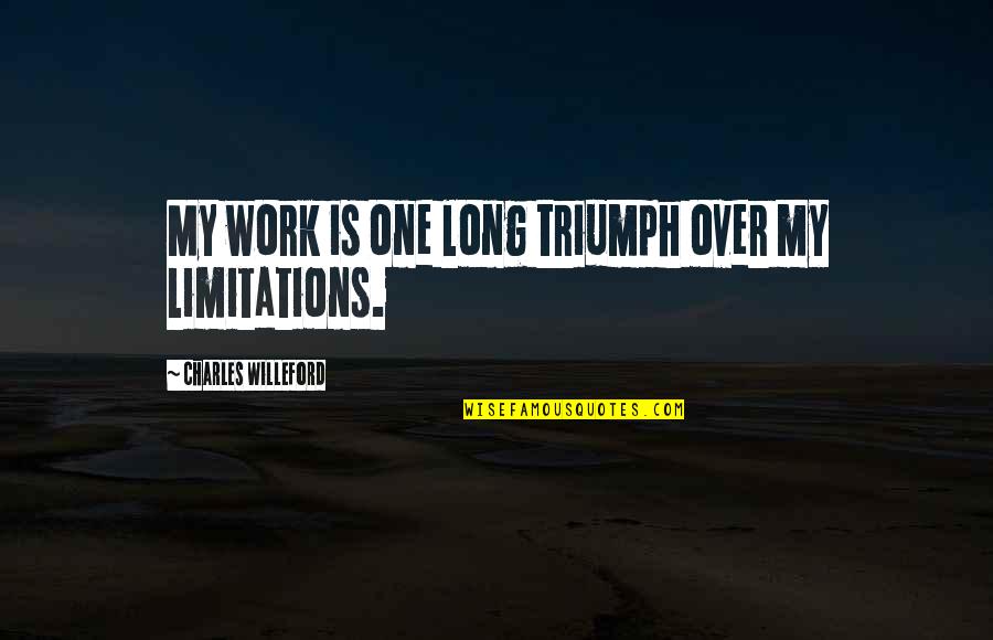 Work Is Over Quotes By Charles Willeford: My work is one long triumph over my Work Is Over Quotes By Charles Willeford: My work is one long triumph over my