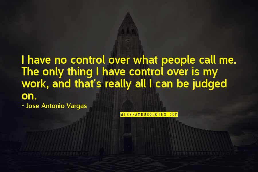 Work Is Over Quotes By Jose Antonio Vargas: I have no control over what people call