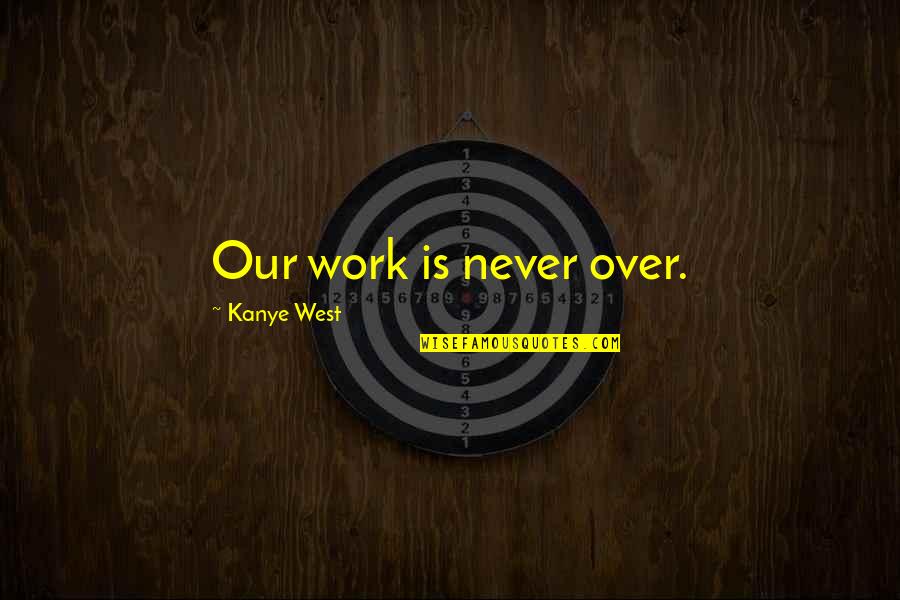 Work Is Over Quotes By Kanye West: Our work is never over.
