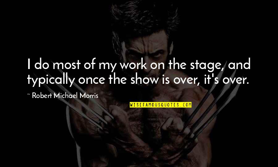 Work Is Over Quotes By Robert Michael Morris: I do most of my work on the