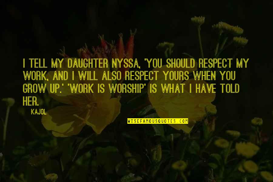 Work Is Worship Quotes By Kajol: I tell my daughter Nyssa, 'You should respect