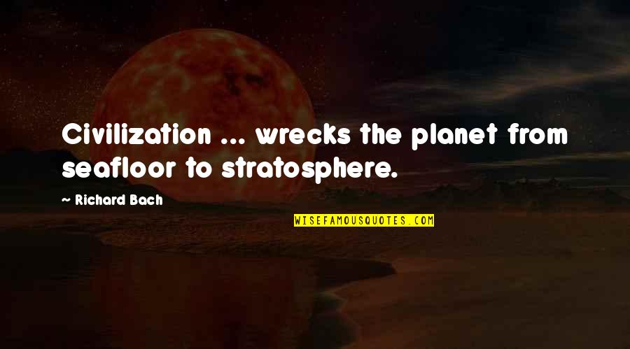 Work Isn't Everything Quotes By Richard Bach: Civilization ... wrecks the planet from seafloor to
