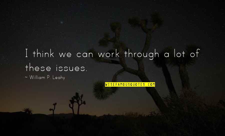 Work Issues Quotes By William P. Leahy: I think we can work through a lot