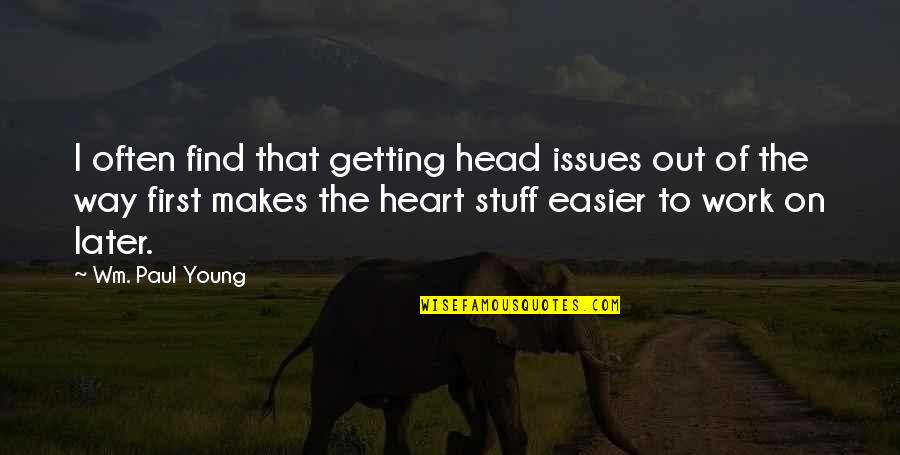 Work Issues Quotes By Wm. Paul Young: I often find that getting head issues out