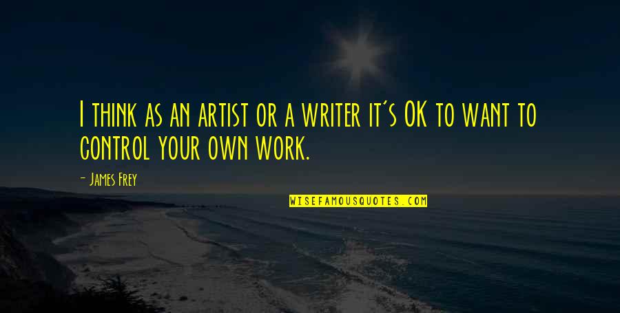 Work It Own It Quotes By James Frey: I think as an artist or a writer