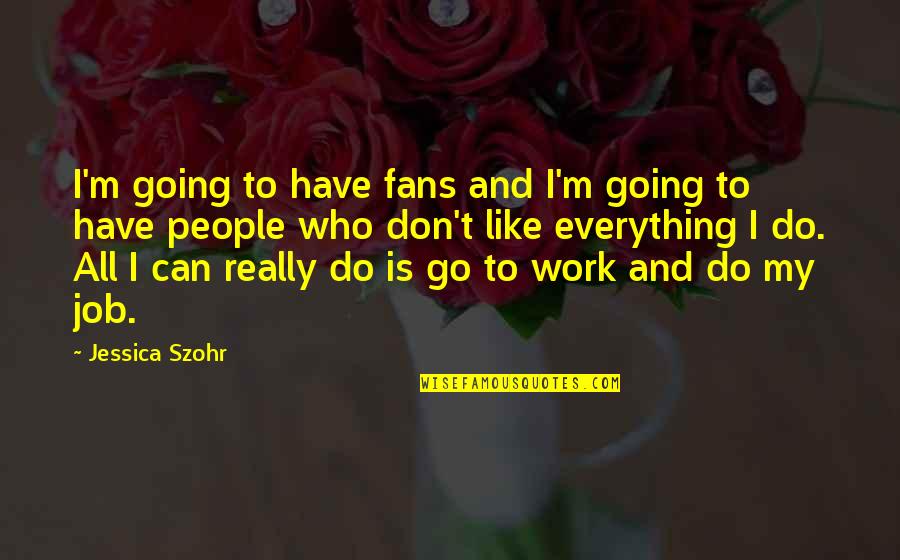 Work Job Quotes By Jessica Szohr: I'm going to have fans and I'm going Work Job Quotes By Jessica Szohr: I'm going to have fans and I'm going