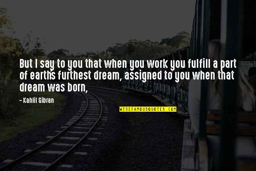 Work Kahlil Gibran Quotes By Kahlil Gibran: But I say to you that when you Work Kahlil Gibran Quotes By Kahlil Gibran: But I say to you that when you