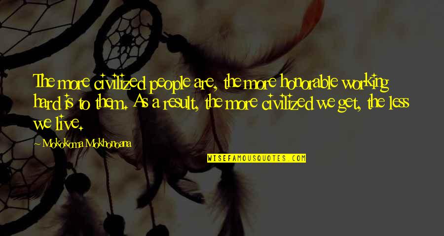 Work Less Live More Quotes By Mokokoma Mokhonoana: The more civilized people are, the more honorable Work Less Live More Quotes By Mokokoma Mokhonoana: The more civilized people are, the more honorable
