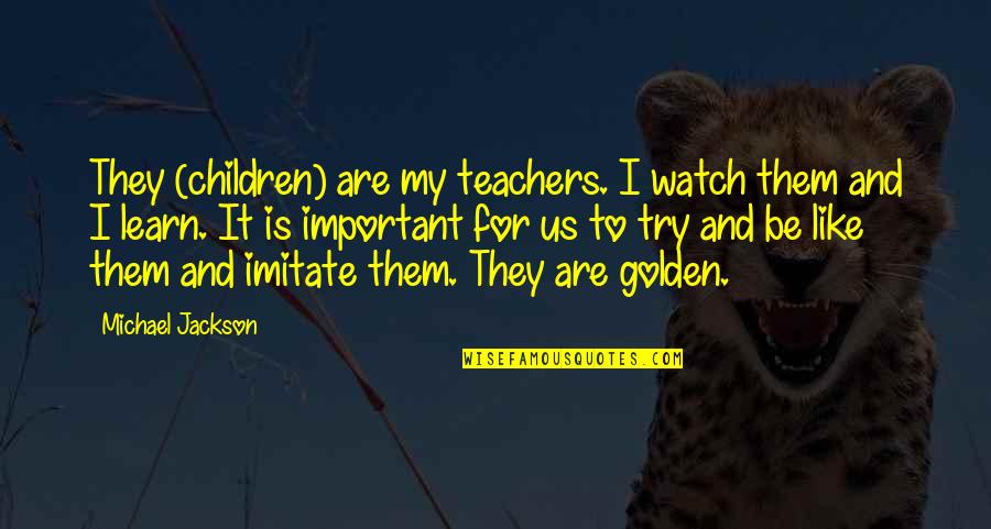 Work Less Play More Quotes By Michael Jackson: They (children) are my teachers. I watch them Work Less Play More Quotes By Michael Jackson: They (children) are my teachers. I watch them
