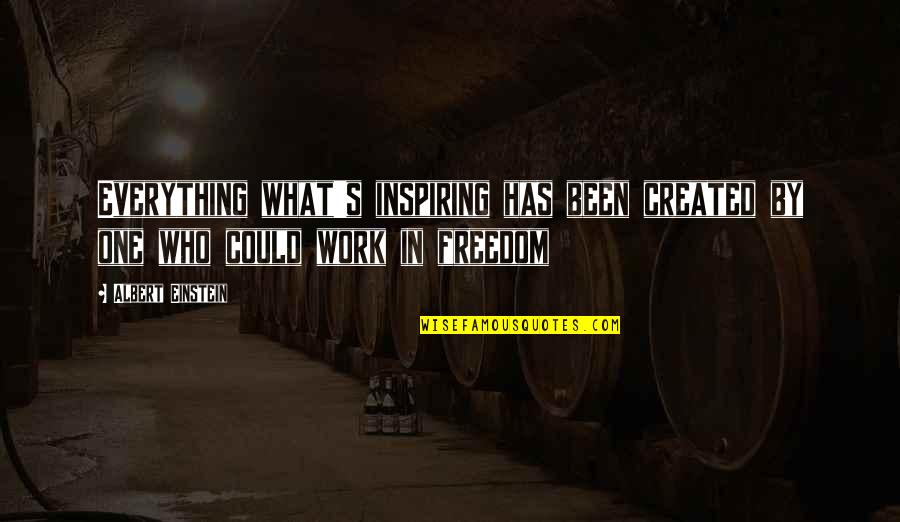 Work Life Freedom Quotes By Albert Einstein: Everything what's inspiring has been created by one
