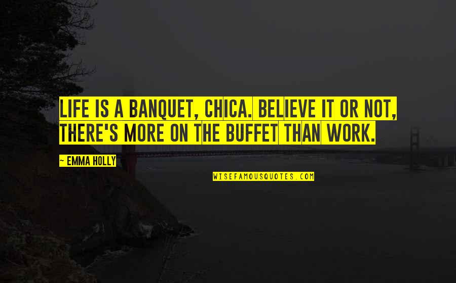 Work Life Quotes By Emma Holly: Life is a banquet, chica. Believe it or